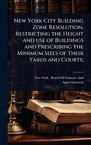 New York City Building Zone Resolution, Restricting the Height and use of Buildings and Prescribing the Minimum Sizes of Their Yards and Courts;  by New York (N Y ) Board of Estimate an at Abbey's Bookshop, 