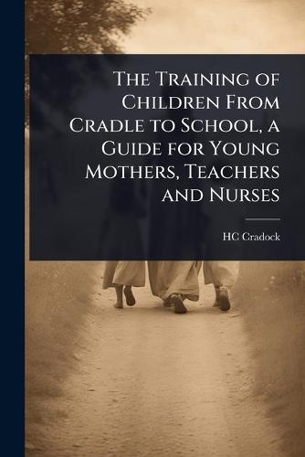 The Training of Children From Cradle to School, a Guide for Young Mothers, Teachers and Nurses  by Hc Cradock at Abbey's Bookshop, 