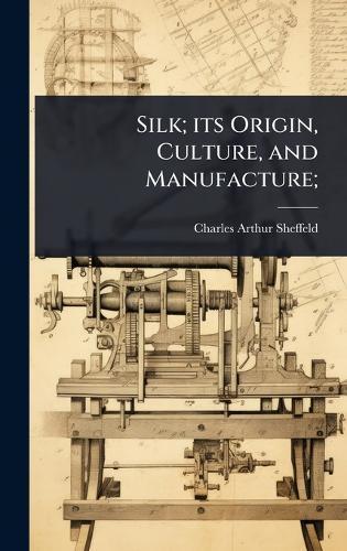 Silk; its Origin, Culture, and Manufacture;  by Charles Arthur Sheffeld at Abbey's Bookshop, 