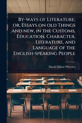 By-ways of Literature; or, Essays on old Things and new, in the Customs, Education, Character, Literature, and Language of the English-speaking People  by David Hilton Wheeler at Abbey's Bookshop, 