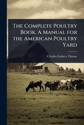 The Complete Poultry Book. A Manual for the American Poultry Yard  by Charles Embree Thorne at Abbey's Bookshop, 