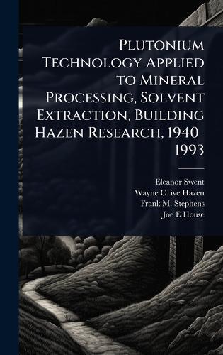 Plutonium Technology Applied to Mineral Processing, Solvent Extraction, Building Hazen Research, 1940-1993  by Eleanor Swent at Abbey's Bookshop, 