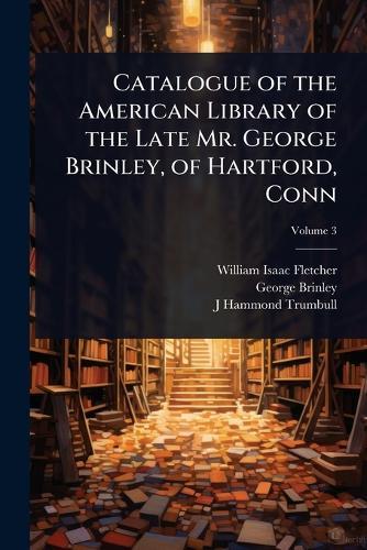 Catalogue of the American Library of the Late Mr. George Brinley, of Hartford, Conn  by William Isaac Fletcher at Abbey's Bookshop, 