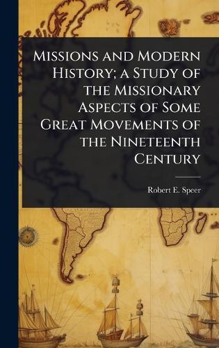 Missions and Modern History; a Study of the Missionary Aspects of Some Great Movements of the Nineteenth Century  by Robert E 1867-1947 Speer at Abbey's Bookshop, 