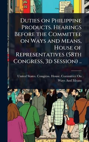 Duties on Philippine Products. Hearings Before the Committee on Ways and Means, House of Representatives (58th Congress, 3d Session) ..  by United States Congress House Commi at Abbey's Bookshop, 