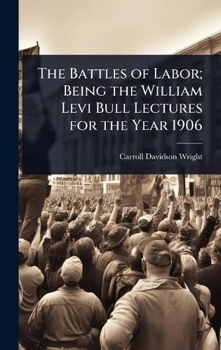 The Battles of Labor; Being the William Levi Bull Lectures for the Year 1906  by Carroll Davidson Wright at Abbey's Bookshop, 