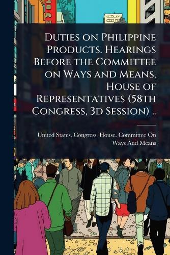 Duties on Philippine Products. Hearings Before the Committee on Ways and Means, House of Representatives (58th Congress, 3d Session) ..  by United States Congress House Commi at Abbey's Bookshop, 