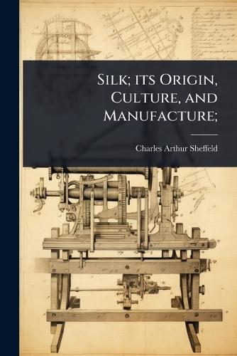 Silk; its Origin, Culture, and Manufacture;  by Charles Arthur Sheffeld at Abbey's Bookshop, 
