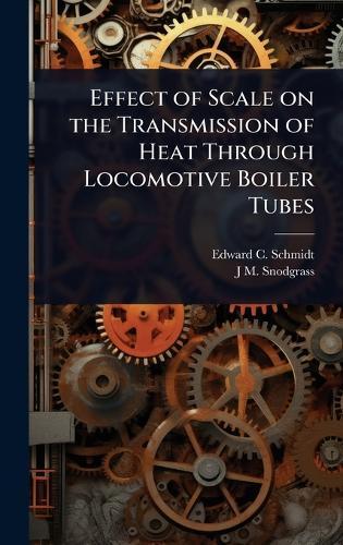Effect of Scale on the Transmission of Heat Through Locomotive Boiler Tubes  by Edward C 1874-1942 Schmidt at Abbey's Bookshop, 