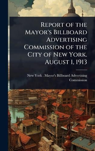 Report of the Mayor's Billboard Advertising Commission of the City of New York. August 1, 1913  by New York (N Y ) Mayor's Billboard Ad at Abbey's Bookshop, 