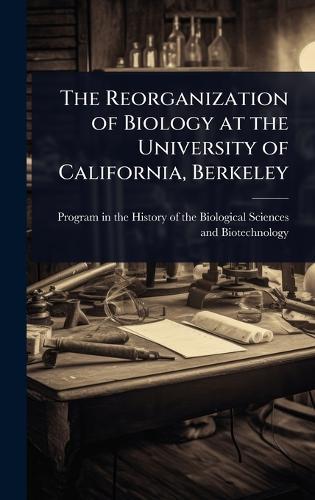The Reorganization of Biology at the University of California, Berkeley  by Program in the History of the Biologi at Abbey's Bookshop, 