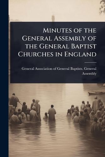 Minutes of the General Assembly of the General Baptist Churches in England  by General Association of General Baptis at Abbey's Bookshop, 