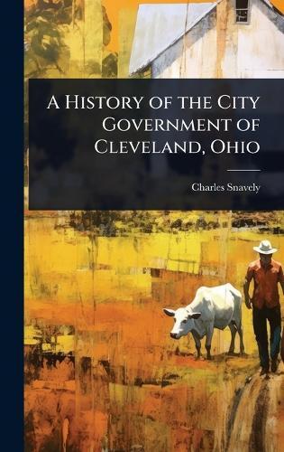 A History of the City Government of Cleveland, Ohio  by Charles Snavely at Abbey's Bookshop, 