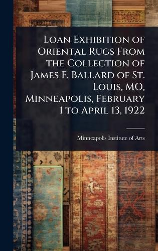 Loan Exhibition of Oriental Rugs From the Collection of James F. Ballard of St. Louis, MO, Minneapolis, February 1 to April 13, 1922  by Minneapolis Institute of Arts at Abbey's Bookshop, 