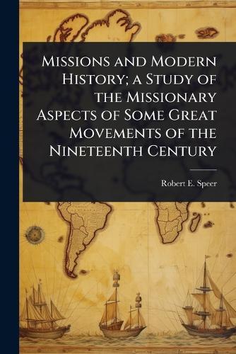 Missions and Modern History; a Study of the Missionary Aspects of Some Great Movements of the Nineteenth Century  by Robert E 1867-1947 Speer at Abbey's Bookshop, 