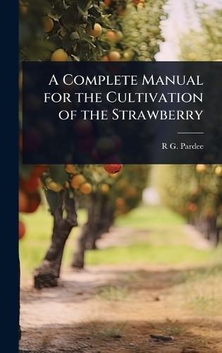 A Complete Manual for the Cultivation of the Strawberry  by R G 1811-1869 Pardee at Abbey's Bookshop, 