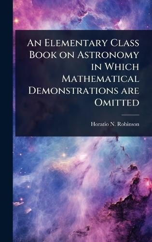 An Elementary Class Book on Astronomy in Which Mathematical Demonstrations are Omitted  by Horatio N 1806-1867 Robinson at Abbey's Bookshop, 
