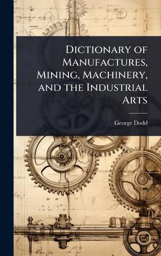 Dictionary of Manufactures, Mining, Machinery, and the Industrial Arts  by George Dodd at Abbey's Bookshop, 