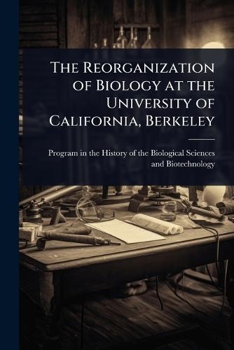 The Reorganization of Biology at the University of California, Berkeley  by Program in the History of the Biologi at Abbey's Bookshop, 