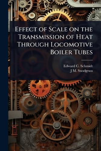 Effect of Scale on the Transmission of Heat Through Locomotive Boiler Tubes  by Edward C 1874-1942 Schmidt at Abbey's Bookshop, 
