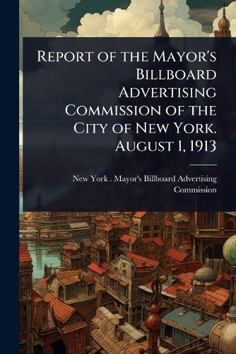 Report of the Mayor's Billboard Advertising Commission of the City of New York. August 1, 1913  by New York (N Y ) Mayor's Billboard Ad at Abbey's Bookshop, 