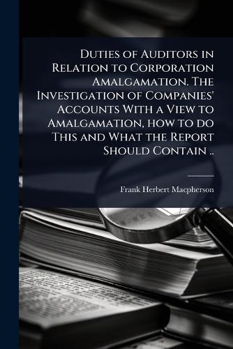 Duties of Auditors in Relation to Corporation Amalgamation. The Investigation of Companies' Accounts With a View to Amalgamation, how to do This and What the Report Should Contain ..  by Frank Herbert MacPherson at Abbey's Bookshop, 