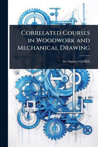 Correlated Courses in Woodwork and Mechanical Drawing  by Ira Samuel Griffith at Abbey's Bookshop, 