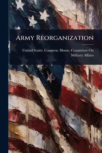 Army Reorganization  by United States Congress House Commi at Abbey's Bookshop, 