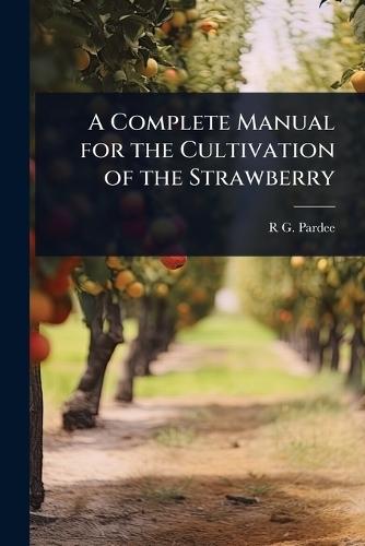 A Complete Manual for the Cultivation of the Strawberry  by R G 1811-1869 Pardee at Abbey's Bookshop, 