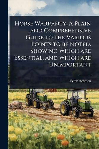 Horse Warranty. A Plain and Comprehensive Guide to the Various Points to be Noted. Showing Which are Essential, and Which are Unimportant  by Peter Howden at Abbey's Bookshop, 