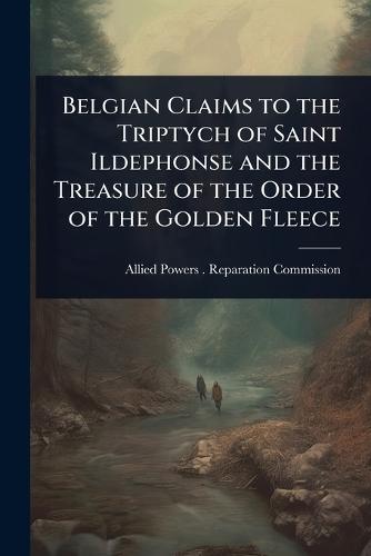 Belgian Claims to the Triptych of Saint Ildephonse and the Treasure of the Order of the Golden Fleece  by Allied Powers (1919- ) Reparation Co at Abbey's Bookshop, 