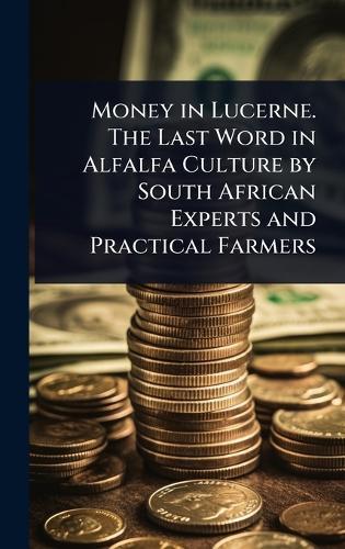 Money in Lucerne. The Last Word in Alfalfa Culture by South African Experts and Practical Farmers  at Abbey's Bookshop, 