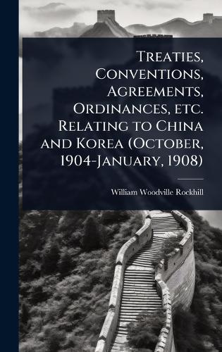 Treaties, Conventions, Agreements, Ordinances, etc. Relating to China and Korea (October, 1904-January, 1908)  by William Woodville Rockhill at Abbey's Bookshop, 
