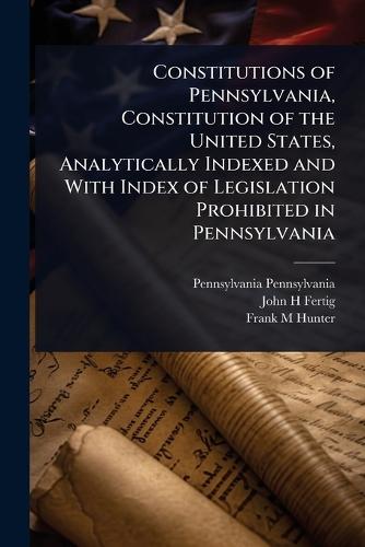 Constitutions of Pennsylvania, Constitution of the United States, Analytically Indexed and With Index of Legislation Prohibited in Pennsylvania  by Pennsylvania Pennsylvania at Abbey's Bookshop, 
