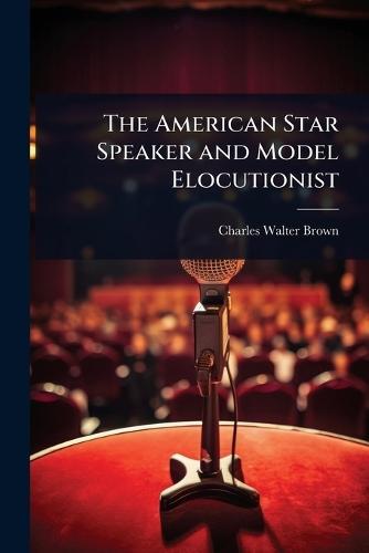 The American Star Speaker and Model Elocutionist  by Charles Walter Brown at Abbey's Bookshop, 