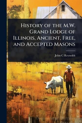 History of the M.W. Grand Lodge of Illinois, Ancient, Free, and Accepted Masons  by John C Reynolds at Abbey's Bookshop, 