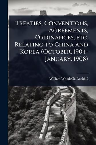 Treaties, Conventions, Agreements, Ordinances, etc. Relating to China and Korea (October, 1904-January, 1908)  by William Woodville Rockhill at Abbey's Bookshop, 