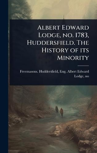 Albert Edward Lodge, no. 1783, Huddersfield. The History of its Minority  by Eng Albert Freemasons Huddersfield at Abbey's Bookshop, 