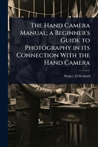 The Hand Camera Manual; a Beginner's Guide to Photography in its Connection With the Hand Camera  by Walter D Welford at Abbey's Bookshop, 