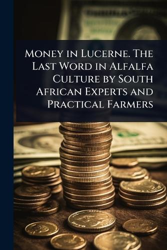 Money in Lucerne. The Last Word in Alfalfa Culture by South African Experts and Practical Farmers  at Abbey's Bookshop, 