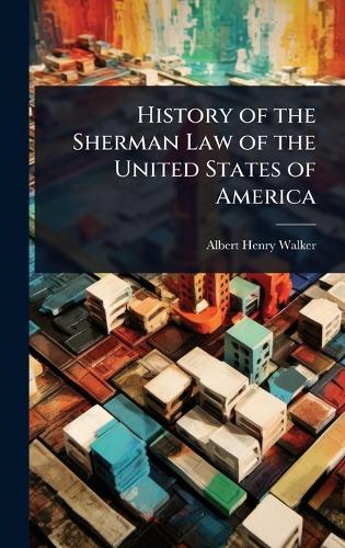 History of the Sherman Law of the United States of America  by Albert Henry Walker at Abbey's Bookshop, 
