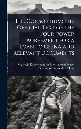 The Consortium; the Official Text of the Four-power Agreement for a Loan to China and Relevant Documents  by Carnegie Endowment for International at Abbey's Bookshop, 