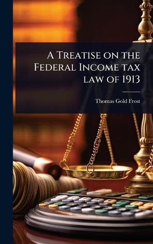 A Treatise on the Federal Income tax law of 1913  by Thomas Gold Frost at Abbey's Bookshop, 