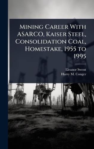 Mining Career With ASARCO, Kaiser Steel, Consolidation Coal, Homestake, 1955 to 1995  by Eleanor Swent at Abbey's Bookshop, 