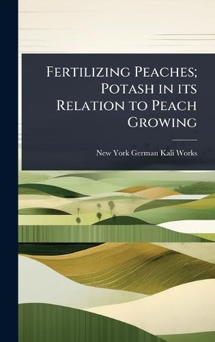 Fertilizing Peaches; Potash in its Relation to Peach Growing  by New York German Kali Works at Abbey's Bookshop, 