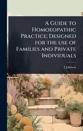 A Guide to Homoeopathic Practice; Designed for the use of Families and Private Individuals  by I D 1827-1911 Johnson at Abbey's Bookshop, 