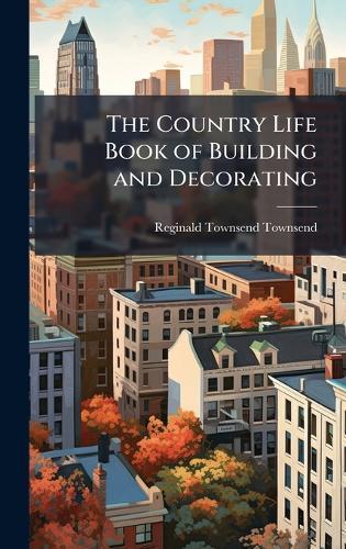 The Country Life Book of Building and Decorating  by Reginald Townsend Townsend at Abbey's Bookshop, 