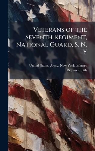 Veterans of the Seventh Regiment, National Guard, S. N. Y  by United States Army New York Infantr at Abbey's Bookshop, 