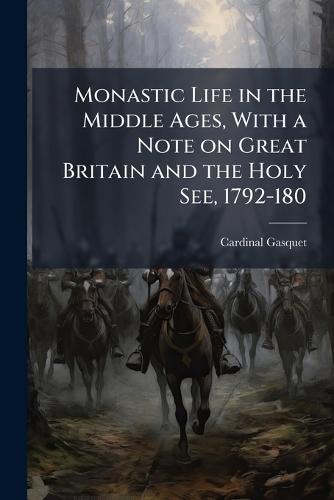 Monastic Life in the Middle Ages, With a Note on Great Britain and the Holy See, 1792-180  by Cardinal Gasquet at Abbey's Bookshop, 