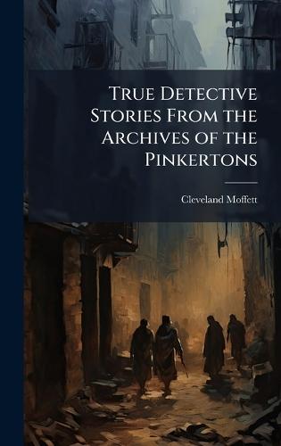 True Detective Stories From the Archives of the Pinkertons  by Cleveland Moffett at Abbey's Bookshop, 
